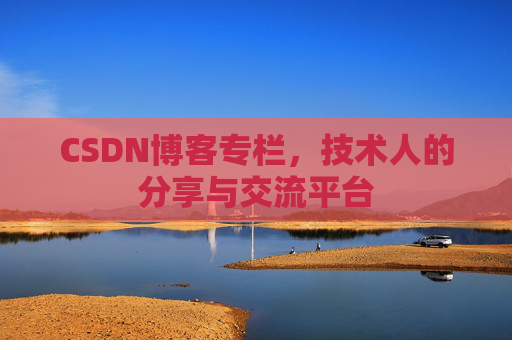 CSDN博客专栏，技术人的分享与交流平台